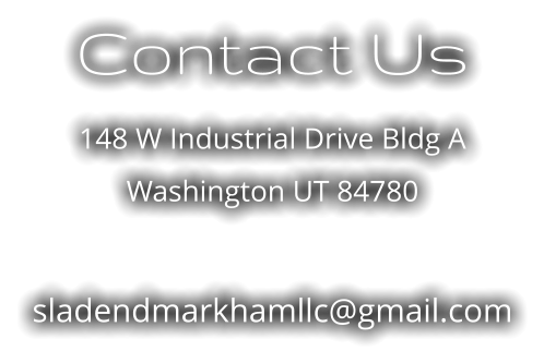 Contact Us 148 W Industrial Drive Bldg A Washington UT 84780  sladendmarkhamllc@gmail.com
