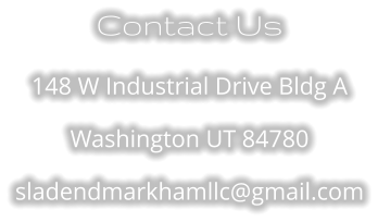 Contact Us 148 W Industrial Drive Bldg A Washington UT 84780 sladendmarkhamllc@gmail.com